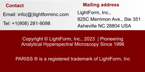 Email: info(@)lightforminc.com Tel: +1(908) 281-9098 LightForm, Inc.,825C Merrimon Ave., Ste 351Asheville NC 28804 USA Copyright © LightForm, Inc., 2023  | Pioneering Analytical Hyperspectral Microscopy Since 1996  PARISS ® is a registered trademark of LightForm, Inc Mailing address Contact